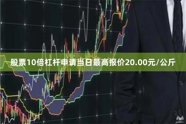 股票10倍杠杆申请当日最高报价20.00元/公斤