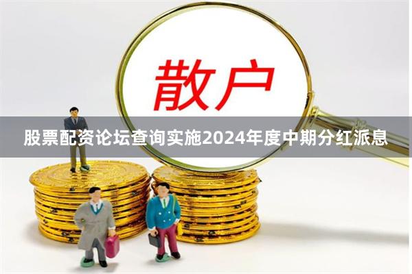 股票配资论坛查询实施2024年度中期分红派息