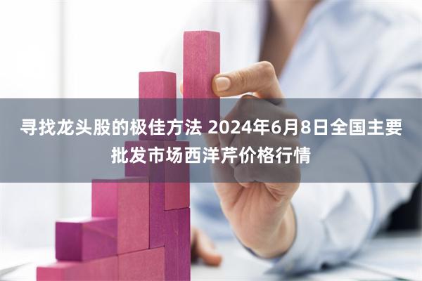 寻找龙头股的极佳方法 2024年6月8日全国主要批发市场西洋芹价格行情