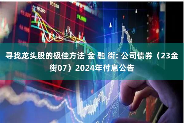 寻找龙头股的极佳方法 金 融 街: 公司债券（23金街07）2024年付息公告