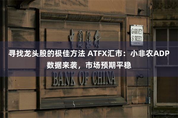 寻找龙头股的极佳方法 ATFX汇市：小非农ADP数据来袭，市场预期平稳