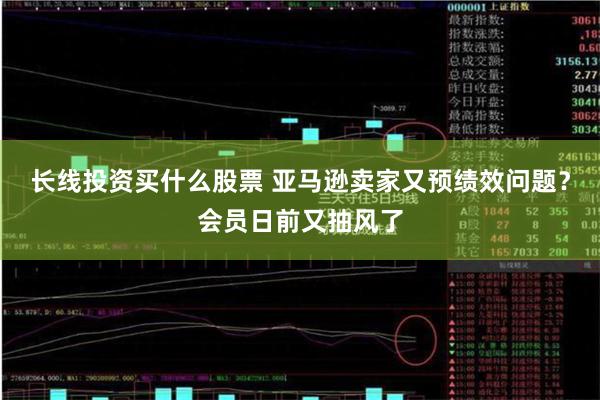 长线投资买什么股票 亚马逊卖家又预绩效问题？会员日前又抽风了