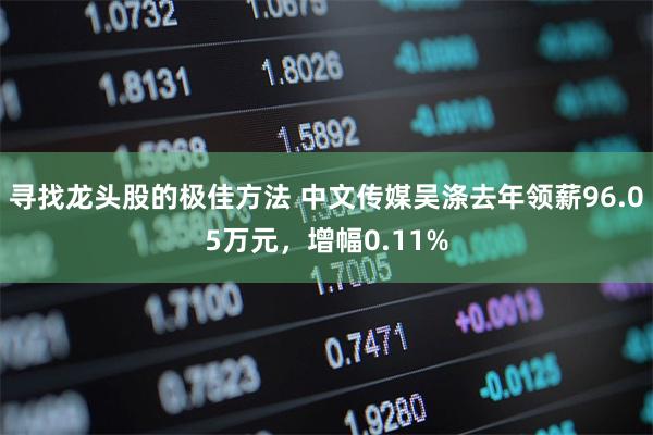 寻找龙头股的极佳方法 中文传媒吴涤去年领薪96.05万元，增幅0.11%