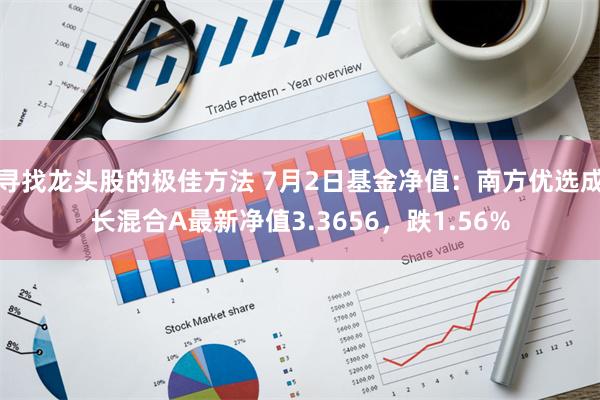 寻找龙头股的极佳方法 7月2日基金净值：南方优选成长混合A最新净值3.3656，跌1.56%