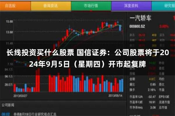 长线投资买什么股票 国信证券：公司股票将于2024年9月5日（星期四）开市起复牌