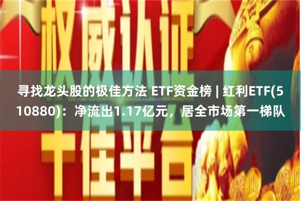 寻找龙头股的极佳方法 ETF资金榜 | 红利ETF(510880)：净流出1.17亿元，居全市场第一梯队