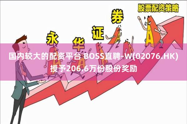 国内较大的配资平台 BOSS直聘-W(02076.HK)授予206.6万份股份奖励