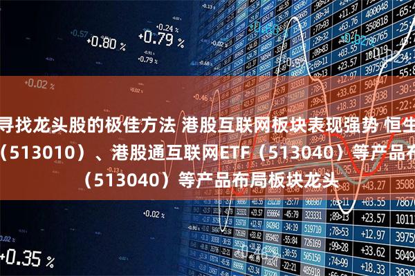 寻找龙头股的极佳方法 港股互联网板块表现强势 恒生科技30ETF（513010）、港股通互联网ETF（513040）等产品布局板块龙头