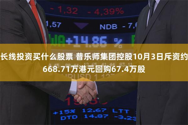 长线投资买什么股票 普乐师集团控股10月3日斥资约668.71万港元回购67.4万股