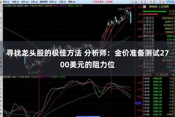 寻找龙头股的极佳方法 分析师：金价准备测试2700美元的阻力位