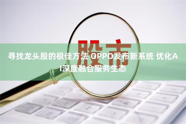 寻找龙头股的极佳方法 OPPO发布新系统 优化AI深度融合服务生态