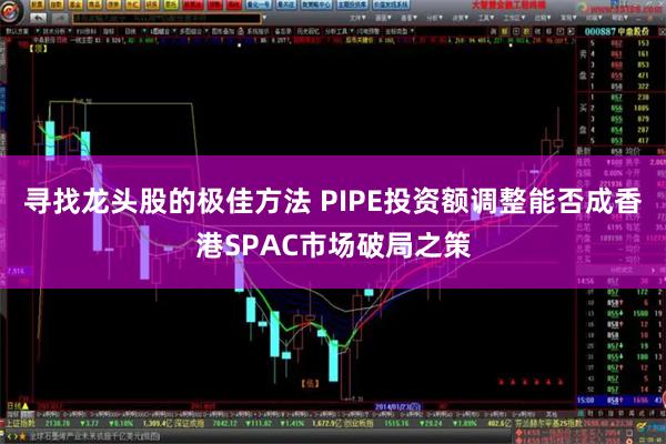 寻找龙头股的极佳方法 PIPE投资额调整能否成香港SPAC市场破局之策