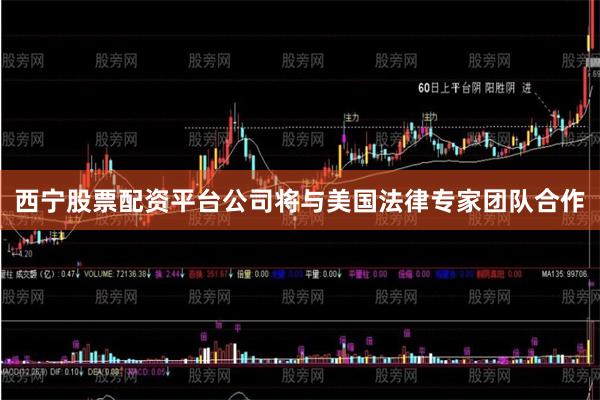 西宁股票配资平台公司将与美国法律专家团队合作