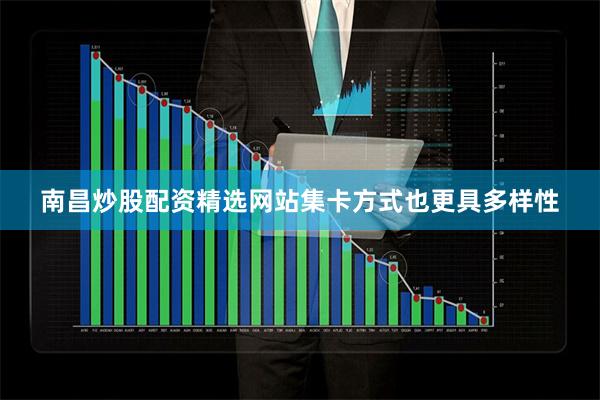 南昌炒股配资精选网站集卡方式也更具多样性