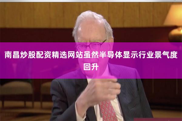 南昌炒股配资精选网站虽然半导体显示行业景气度回升