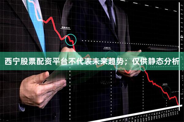 西宁股票配资平台不代表未来趋势；仅供静态分析
