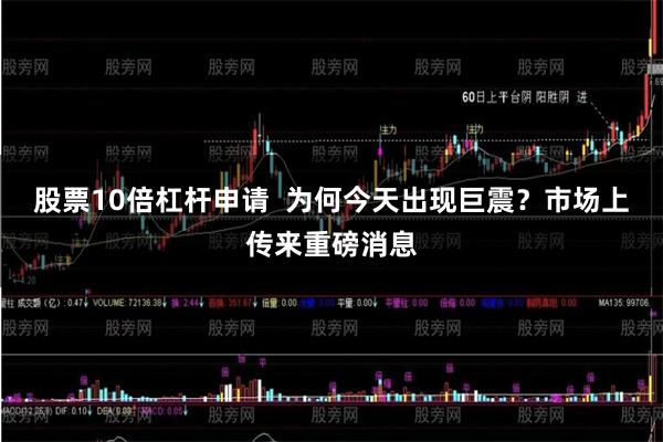 股票10倍杠杆申请  　　为何今天出现巨震？市场上传来重磅消息