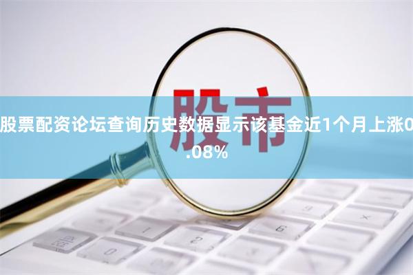 股票配资论坛查询历史数据显示该基金近1个月上涨0.08%