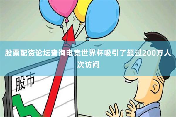 股票配资论坛查询电竞世界杯吸引了超过200万人次访问
