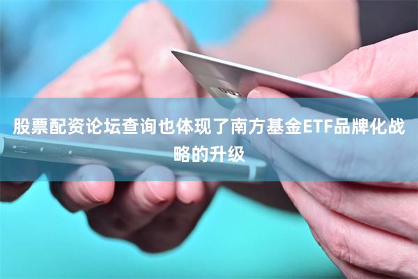 股票配资论坛查询也体现了南方基金ETF品牌化战略的升级
