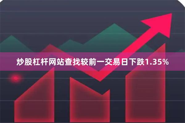 炒股杠杆网站查找较前一交易日下跌1.35%