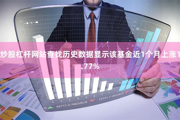 炒股杠杆网站查找历史数据显示该基金近1个月上涨1.77%