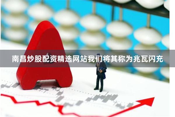 南昌炒股配资精选网站我们将其称为兆瓦闪充