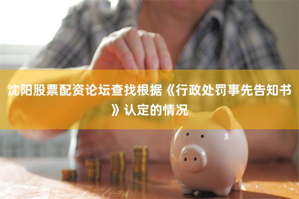 沈阳股票配资论坛查找根据《行政处罚事先告知书》认定的情况
