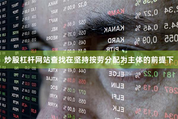 炒股杠杆网站查找在坚持按劳分配为主体的前提下