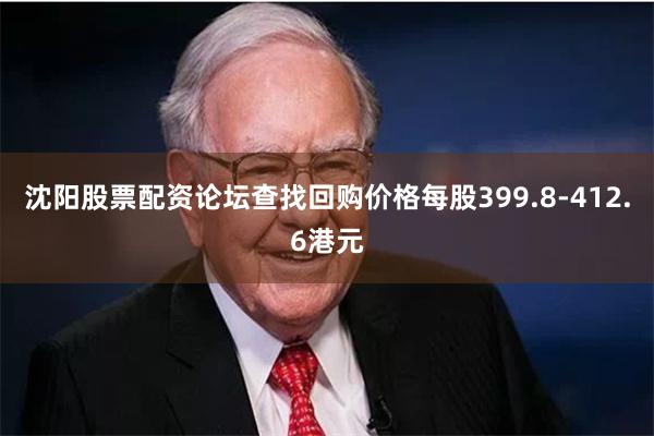 沈阳股票配资论坛查找回购价格每股399.8-412.6港元