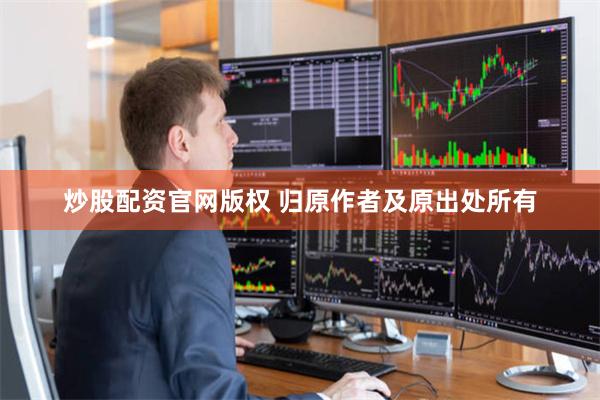 炒股配资官网版权 归原作者及原出处所有