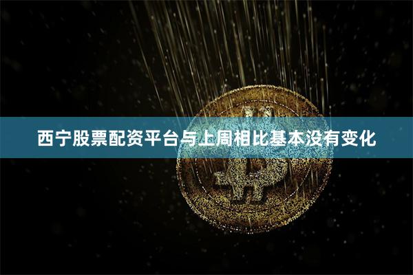 西宁股票配资平台与上周相比基本没有变化