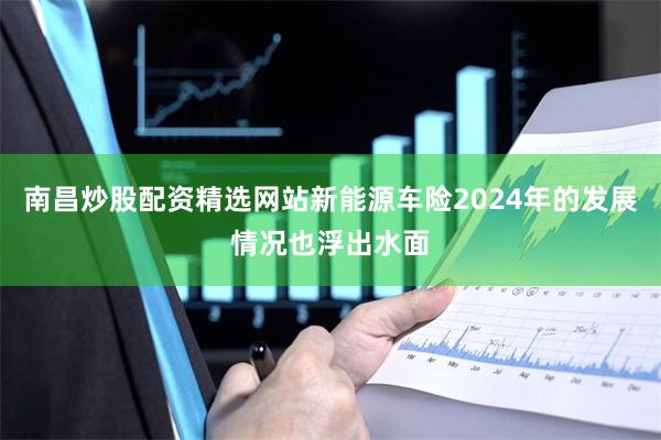 南昌炒股配资精选网站新能源车险2024年的发展情况也浮出水面