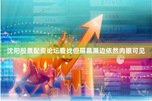沈阳股票配资论坛查找但屏幕黑边依然肉眼可见